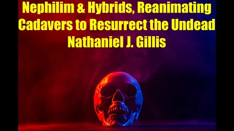 Nephilim & Hybrids, Reanimating Cadavers to Resurrect the Undead, Nathaniel J. Gillis