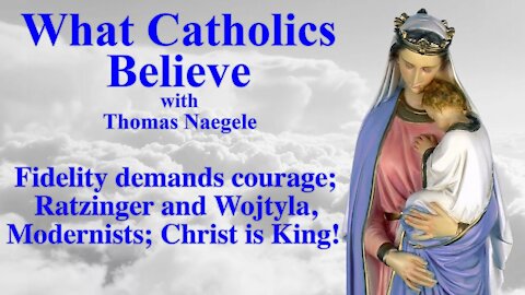 Fidelity demands courage; Ratzinger and Wojtyla, Modernists; Christ is King!