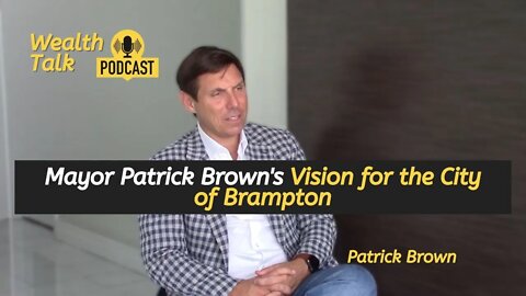 Mayor Patrick Brown's Vision for the City of Brampton - Wealth Talk Podcast