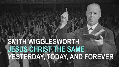 Smith Wigglesworth: Jesus Christ the Same Yesterday, Today, and Forever