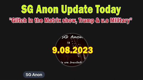 SG Anon Update Today 9.8.23: "Glitch in the Matrix show, Trump & u.s Military"