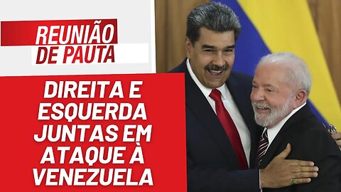 Direita e esquerda juntas em ataque à Venezuela - Reunião de Pauta nº 1.212 - 31/5/23