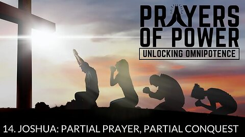 Joshua: Partial Prayer, Partial Conquest - Prayers of Power, Unlocking Omnipotence (Part 14)