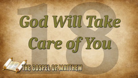 THE GOSPEL OF MATTHEW Part 18: God Will Take Care of You