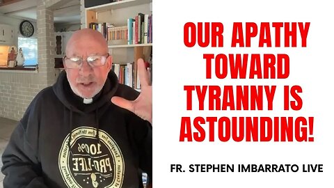 Our Apathy toward Tyranny is Astounding! - Fr. Imbarrato Live - May 8th