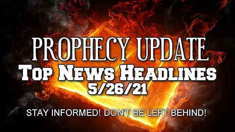Prophecy Update Top News Headlines - 5/26/21