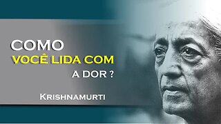 COMO VOCÊ LIDA COM A DOR, JULHO, KRISHNAMURTI DUBLADO