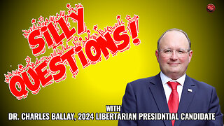 Silly Questions - Dr. Charles Ballay, 2024 Libertarian Candidate for President