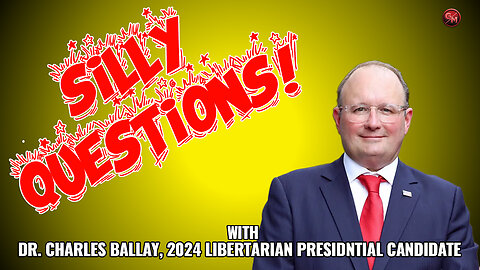 Silly Questions - Dr. Charles Ballay, 2024 Libertarian Candidate for President