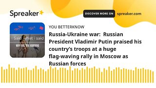 Russia-Ukraine war: Russian President Vladimir Putin praised his country’s troops at a huge flag-wa