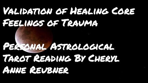 Validation of Healing Core Feelings of Trauma Astrological Tarot Reading By Cheryl Anne Reubner