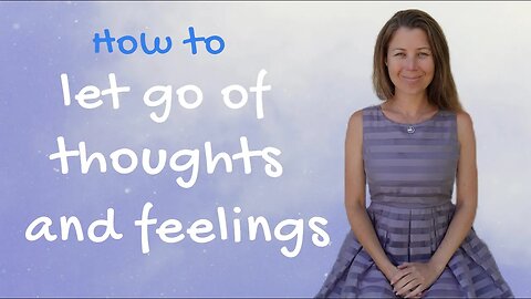 How To Let Go Of Thoughts And Feelings - Clear Your Mind