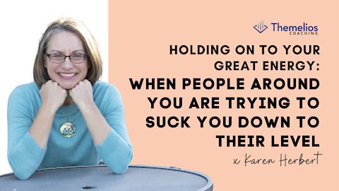 Holding on to your great energy: When People around You are Trying to Suck You Down to Their Level