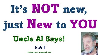 it's Not new, Just NEW to YOU - Uncle Al Says! ep94