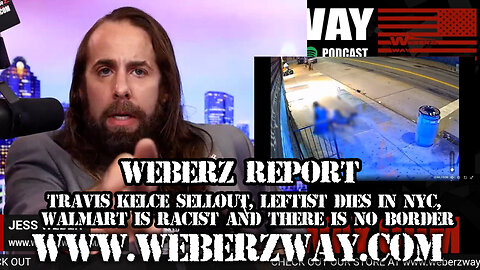 WEBERZ REPORT - TRAVIS KELCE SELLOUT, LEFTIST DIES IN NYC, WALMART IS RACIST AND THERE IS NO BORDER