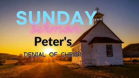 Sunday Sermon for May 7, 2023 Peters Denial of Christ