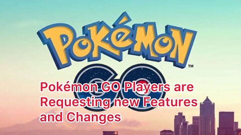 Pokémon GO Players are Requesting new Features and Changes