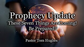 Prophecy Update: These Seven Things Are Coming! Be Prepared!