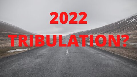 2022 TRIBULATION?