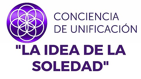 Conciencia de Unificación: La idea de la soledad.