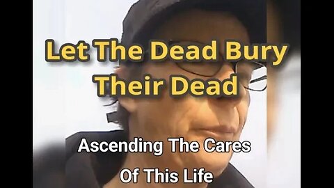Morning Musings # 622 Let The Dead Bury Their Dead. Ascending The Cares Of This Life. It Is A Game!