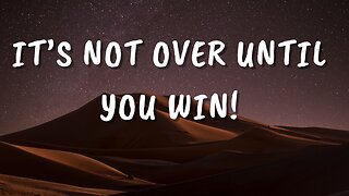 It's Not Over Until You WIN!