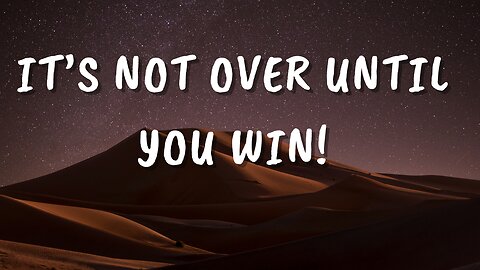 It's Not Over Until You WIN!