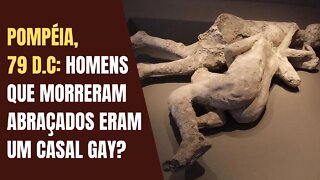 POMPÉIA 79 D.C: HOMENS QUE MORRERAM ABRAÇADOS NA ERUPÇÃO DO VESÚVIO ERAM UM CASAL GAY?