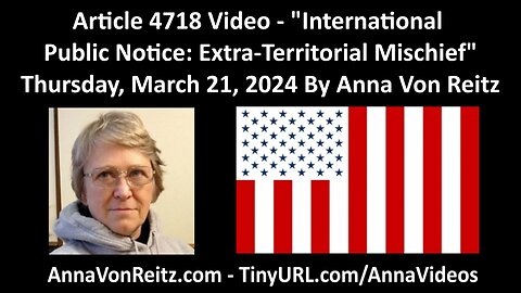 Article 4718 Video - International Public Notice: Extra-Territorial Mischief By Anna Von Reitz