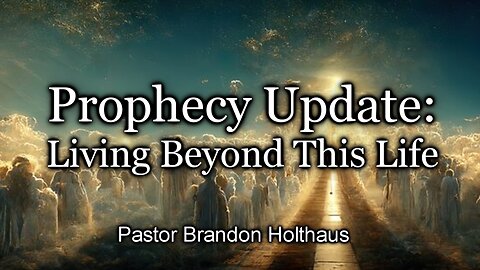 Prophecy Update: Living Beyond This Life