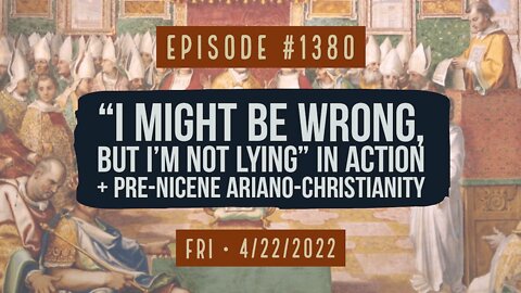 #1380 "I Might Be Wrong, But I'm Not Lying" In Action & Pre-Nicene Ariano-Christianity