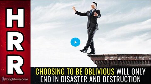 CHOOSING TO BE OBLIVIOUS WILL ONLY END IN DISASTER AND DESTRUCTION