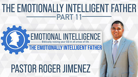 The Emotionally Intelligent Father (Part 11) Pastor Roger Jimenez