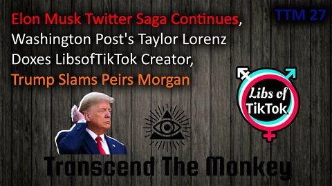 Elon Musk Twitter Saga Continues, Taylor Lorenz Doxes LibsofTikTok, Trump Slams Piers Morgan TTM 27