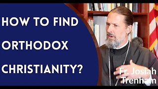How to Find Orthodox Christianity? - Fr. Josiah Trenham