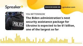 The Biden administration's next security assistance package for Ukraine is expected to be $1 billion