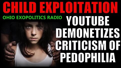 YouTube Monetizes Child Exploitation Videos While Silencing Critics - Ohio Exopolitics - 2017