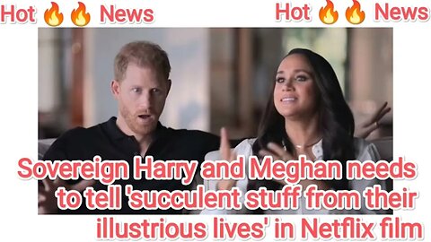 Sovereign Harry and Meghan needs to tell 'succulent stuff from their illustrious lives' in Netflix f