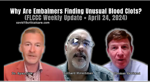 Why Are Embalmers Finding Unusual Blood Clots? (FLCCC Weekly Update • April 24, 2024)
