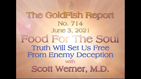 The GoldFish Report No. 714 Truth Will Set Us Free From Enemy Deception