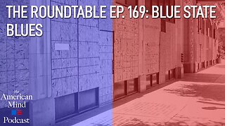Blue State Blues | The Roundtable Ep. 169 by The American Mind