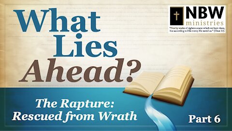 What Lies Ahead? Part 6 (The Rapture: Rescued from Wrath)