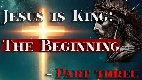 Jesus is King: The Beginning - Part Three