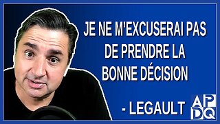 Je ne m'excuserai pas de prendre la bonne décision. Disait Legault le 25 avril 2023.