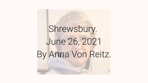 Shrewsbury June 26, 2021By Anna Von Reitz