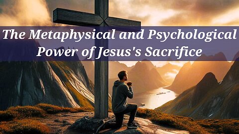 The Metaphysical and Psychological Power of Jesus's Sacrifice - A Thomas Troward Analyzation