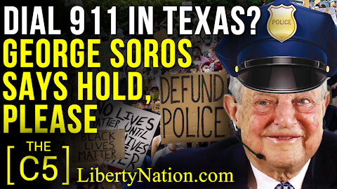 Dial 911 in Texas? George Soros Says Hold, Please – C5