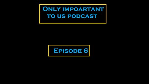 Only Important to us Podcast Ep. 6