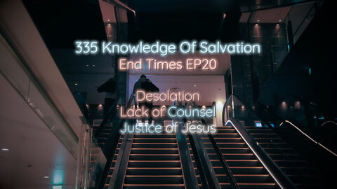 335 Knowledge Of Salvation - End Times EP20 - Desolation, Lack of Counsel, Justice of Jesus