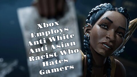 Xbox Employs Anti White Anti Asian Racist Who Hates Gamers
